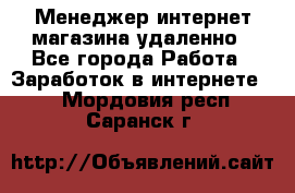 Менеджер интернет-магазина удаленно - Все города Работа » Заработок в интернете   . Мордовия респ.,Саранск г.